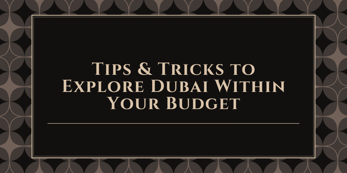 Tips & Tricks To Explore Dubai Within Your Budget