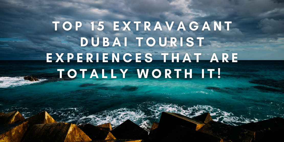 Top 15 Extravagant Dubai Tourist Experiences That Are Totally Worth It!