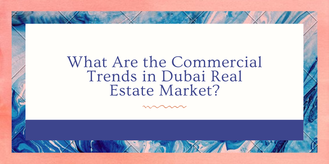 What Are the Commercial Trends in Dubai Real Estate Market